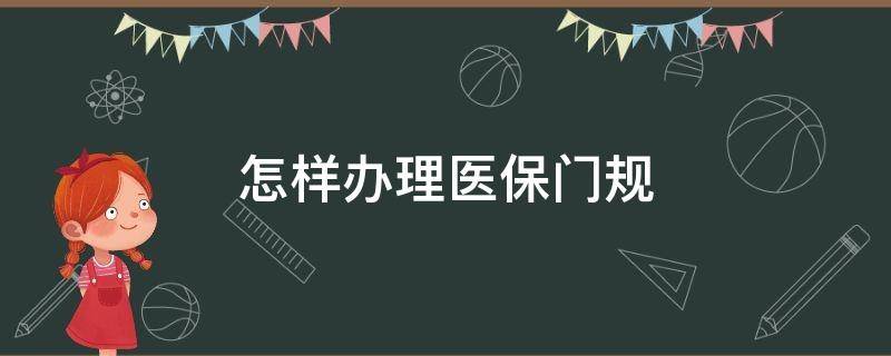 怎样办理医保门规（怎样办理医保门规报销）