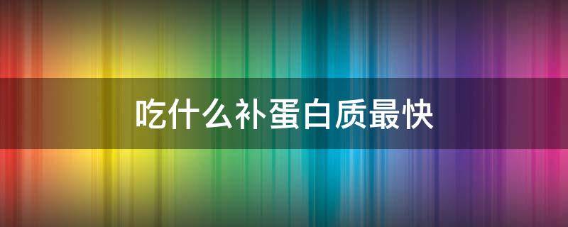 吃什么补蛋白质最快 吃什么补蛋白质最快还不发胖