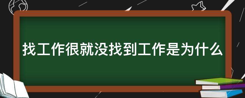 找工作很就没找到工作是为什么 找工作一直找不到