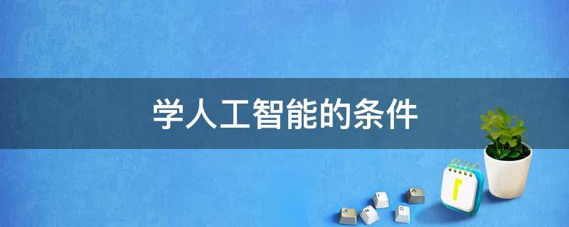 学人工智能的条件 学人工智能的条件是什么