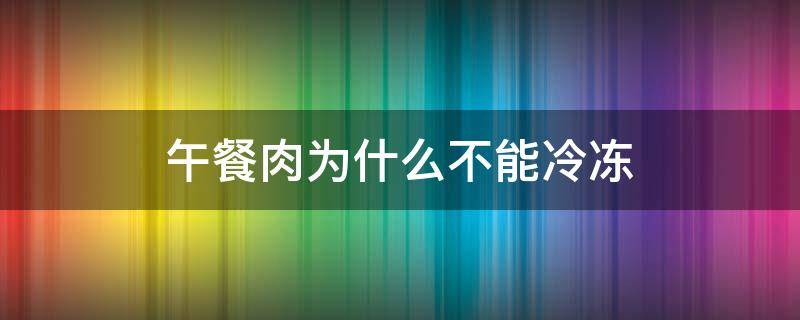 午餐肉为什么不能冷冻（午餐肉为什么只能在中午吃）
