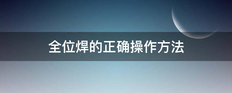 全位焊的正确操作方法 什么是全位置焊接