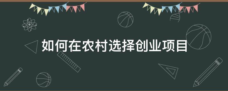 如何在农村选择创业项目（如何在农村选择创业项目类型）