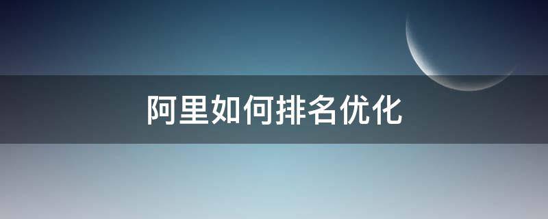 阿里如何排名优化 阿里巴巴如何优化排名