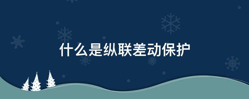 什么是纵联差动保护（纵联差动保护原理是什么?）