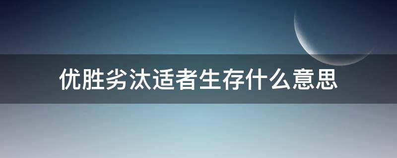 优胜劣汰适者生存什么意思 优胜劣汰适者生存作文素材