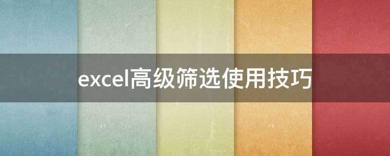 excel高级筛选使用技巧（excel高级筛选使用技巧有哪些）
