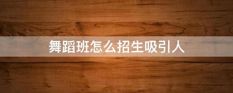 舞蹈班怎么招生吸引人（有创意的舞蹈招生宣传语）