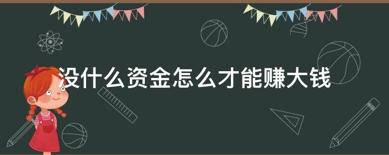 没什么资金怎么才能赚大钱 没资金做什么能快速挣钱