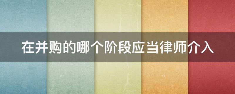 在并购的哪个阶段应当律师介入（并购律师需要掌握哪些知识）