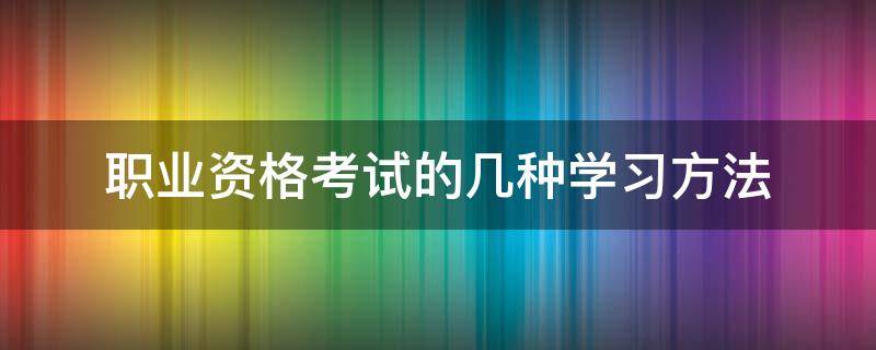职业资格考试的几种学习方法 职业资格证怎么考