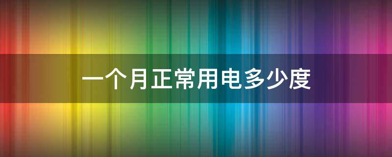 一个月正常用电多少度 一个月正常用电多少度?