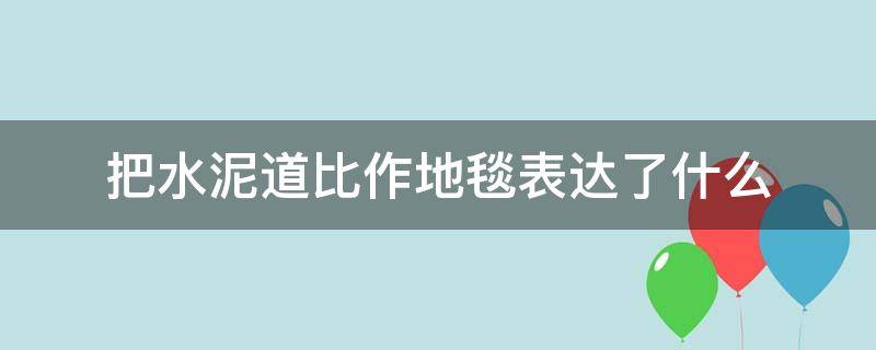 把水泥道比作地毯表达了什么 把水泥道比喻成地毯,这样的描写表现了什么?