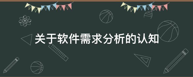 关于软件需求分析的认知 软件需求分析说明