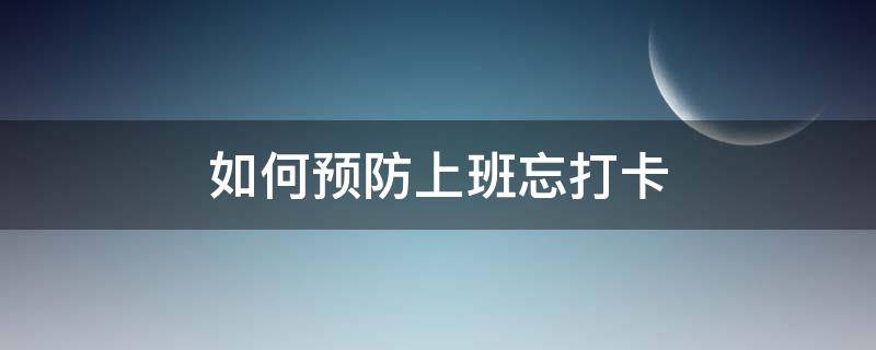 如何预防上班忘打卡 如何预防上班忘打卡的问题
