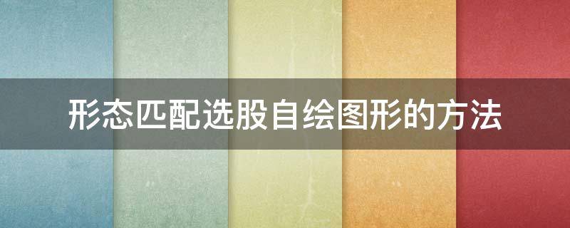 形态匹配选股自绘图形的方法 形态选股算法