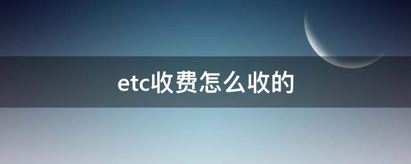 etc收费怎么收的 etc怎么收手续费