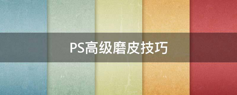 PS高级磨皮技巧 ps高级磨皮技巧教程