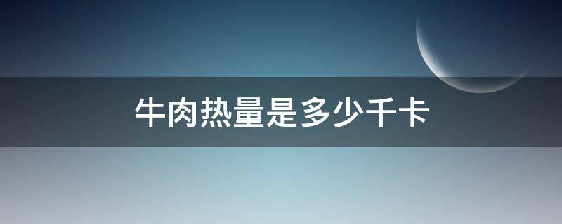 牛肉热量是多少千卡（牛肉的热量是多少卡）