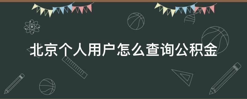 北京个人用户怎么查询公积金（北京个人公积金账户如何查询）