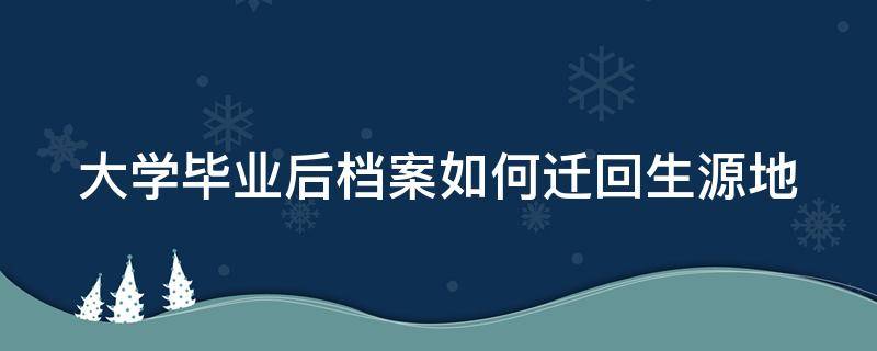 大学毕业后档案如何迁回生源地（大学毕业后档案如何迁回生源地）