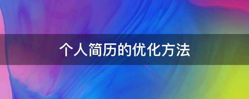 个人简历的优化方法（个人简历的优化方法包括）