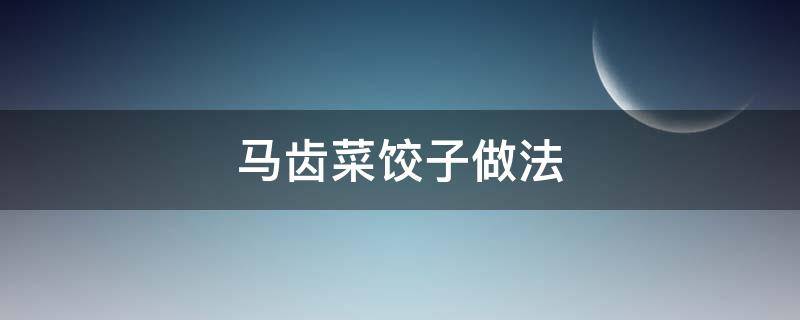马齿菜饺子做法 马齿菜饺子做法大全