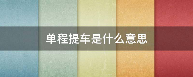单程提车是什么意思（单程提车险是什么意思）