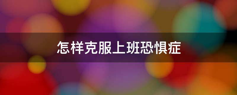 怎样克服上班恐惧症 如何克服上班恐惧焦虑症