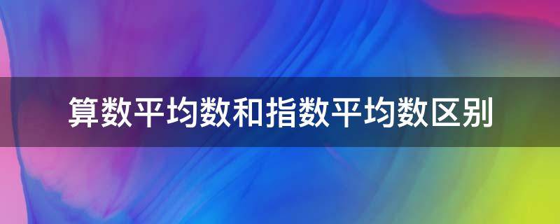 算数平均数和指数平均数区别 算数平均数和指数平均数区别是什么