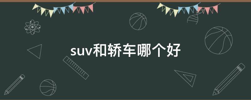suv和轿车哪个好（女生开suv和轿车哪个好）
