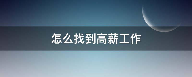 怎么找到高薪工作（怎么找到高薪工作人员）