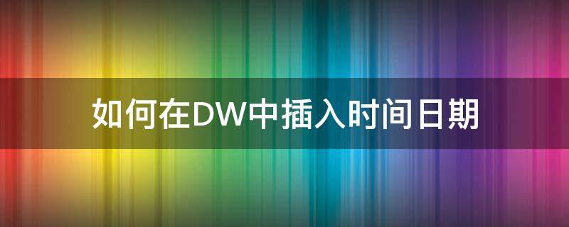 如何在DW中插入时间日期 dw怎么设置日期选项