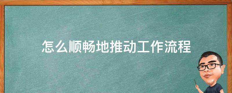 怎么顺畅地推动工作流程 推动工作的方法