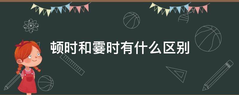 顿时和霎时有什么区别 顿时跟霎时是近义词吗