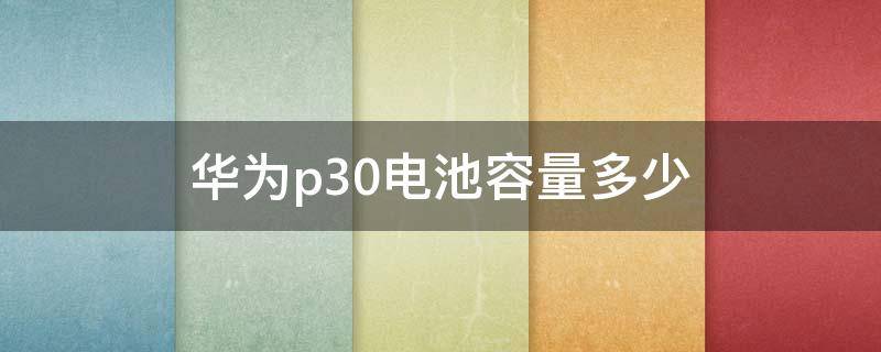 华为p30电池容量多少（华为p30换电池多少钱）