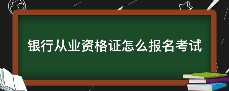 银行从业资格证怎么报名考试 银行从业资格证报名考试时间
