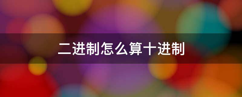 二进制怎么算十进制（二进制怎么算十进制小数）