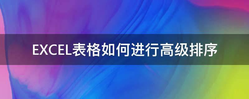 EXCEL表格如何进行高级排序 excel表格如何进行高级排序功能