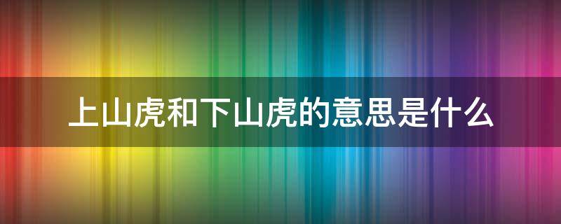 上山虎和下山虎的意思是什么 纹身上山虎和下山虎的意思是什么