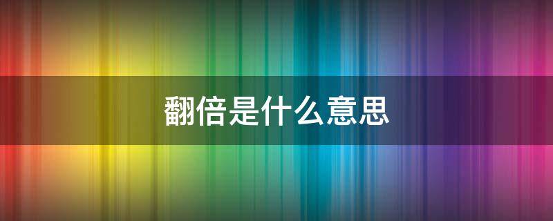 翻倍是什么意思（法定节假日限额翻倍是什么意思）