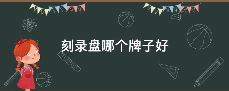 刻录盘哪个牌子好（刻录盘哪个牌子好点）