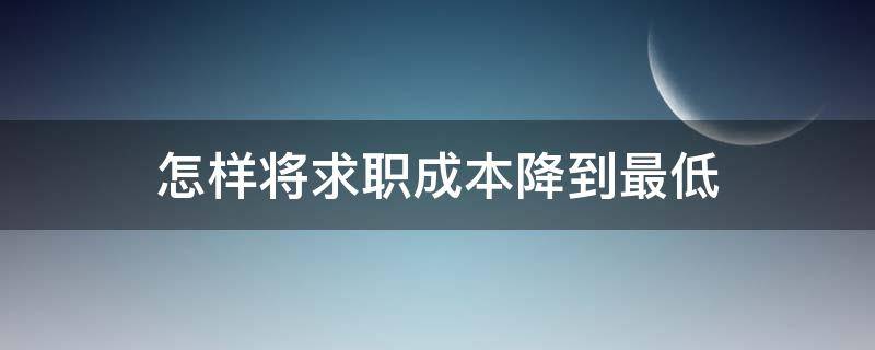 怎样将求职成本降到最低 怎样提高求职成功率