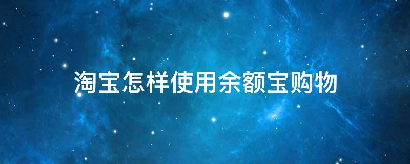 淘宝怎样使用余额宝购物 淘宝购物怎么用余额宝付款