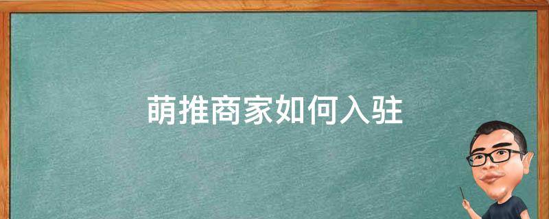 萌推商家如何入驻 萌推商家怎么入驻