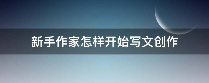 新手作家怎样开始写文创作 新手作家怎样开始写文创作品