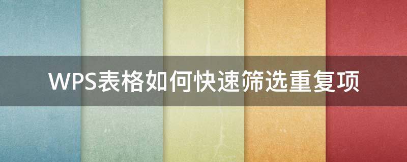 WPS表格如何快速筛选重复项 wps表格中怎样筛选出重复项