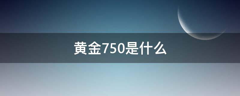 黄金750是什么 黄金750是什么颜色的
