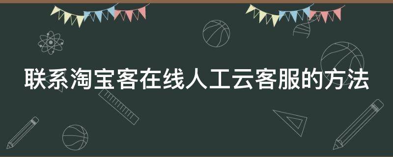 联系淘宝客在线人工云客服的方法（淘宝客怎么联系人工服务）
