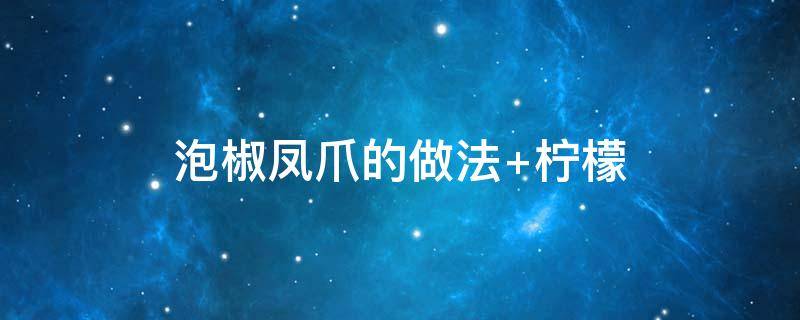 泡椒凤爪的做法（泡椒凤爪的做法步骤）